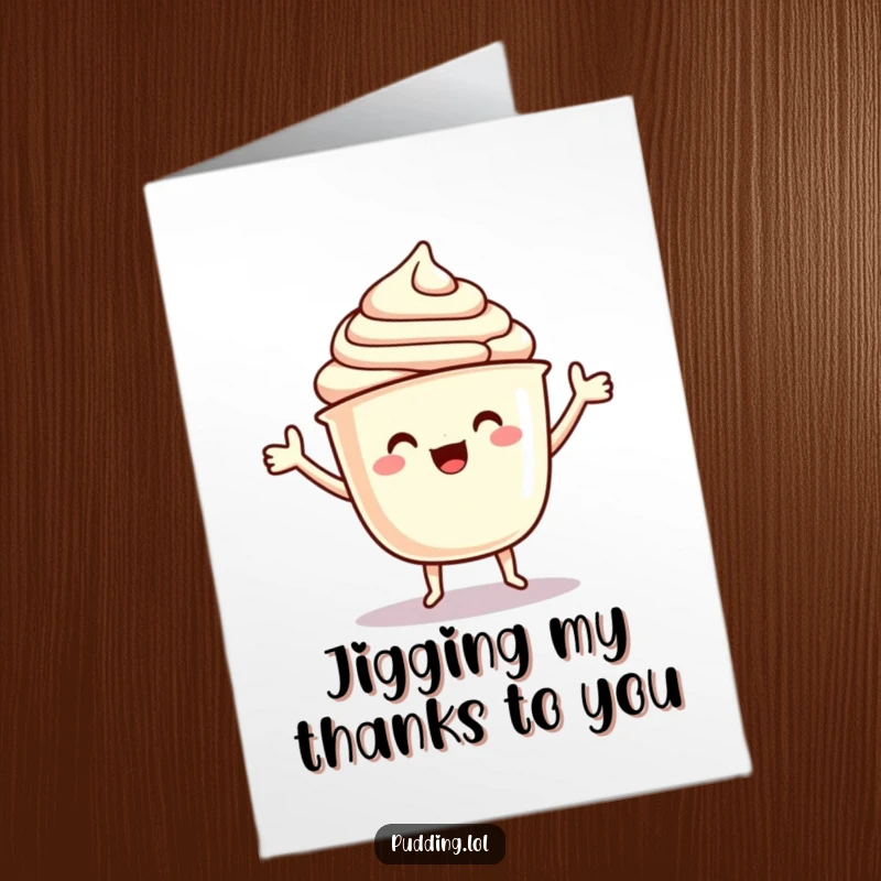 Funny free printable thank you card of a pudding cup character with arms doing a happy, delighted little jig.